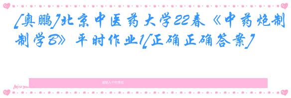 [奥鹏]北京中医药大学22春《中药炮制学B》平时作业1[正确正确答案]