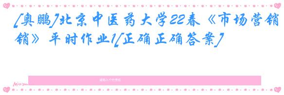 [奥鹏]北京中医药大学22春《市场营销》平时作业1[正确正确答案]