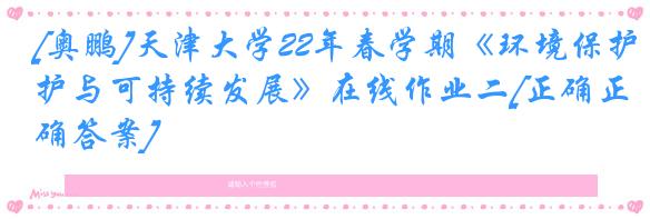 [奥鹏]天津大学22年春学期《环境保护与可持续发展》在线作业二[正确正确答案]