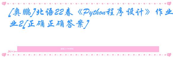 [奥鹏]北语22春《Python程序设计》作业2[正确正确答案]