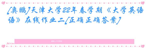 [奥鹏]天津大学22年春学期《大学英语》在线作业二[正确正确答案]