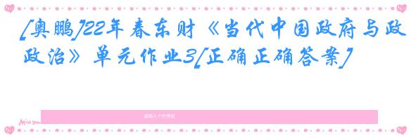 [奥鹏]22年春东财《当代中国政府与政治》单元作业3[正确正确答案]