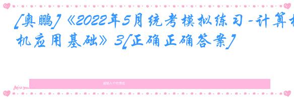 [奥鹏]《2022年5月统考模拟练习-计算机应用基础》3[正确正确答案]