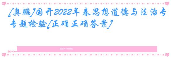 [奥鹏]国开2022年春思想道德与法治专题检验[正确正确答案]