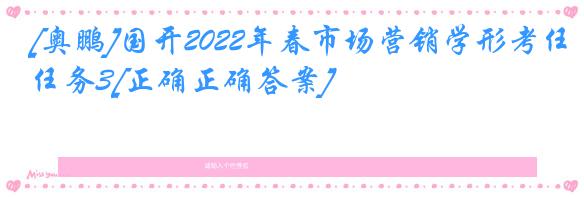 [奥鹏]国开2022年春市场营销学形考任务3[正确正确答案]