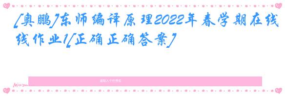 [奥鹏]东师编译原理2022年春学期在线作业1[正确正确答案]