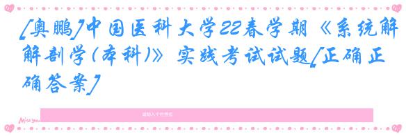 [奥鹏]中国医科大学22春学期《系统解剖学(本科)》实践考试试题[正确正确答案]