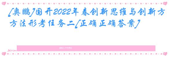 [奥鹏]国开2022年春创新思维与创新方法形考任务二[正确正确答案]