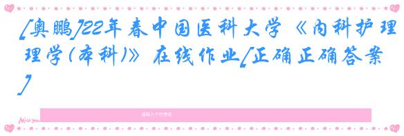 [奥鹏]22年春中国医科大学《内科护理学(本科)》在线作业[正确正确答案]