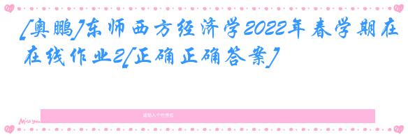 [奥鹏]东师西方经济学2022年春学期在线作业2[正确正确答案]