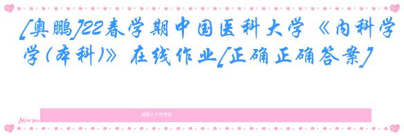 [奥鹏]22春学期中国医科大学《内科学(本科)》在线作业[正确正确答案]