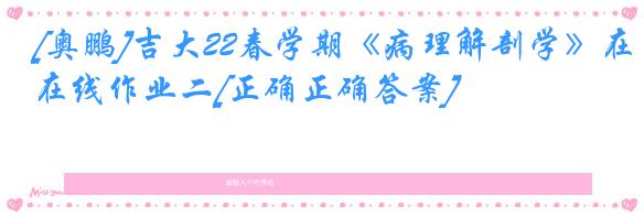 [奥鹏]吉大22春学期《病理解剖学》在线作业二[正确正确答案]