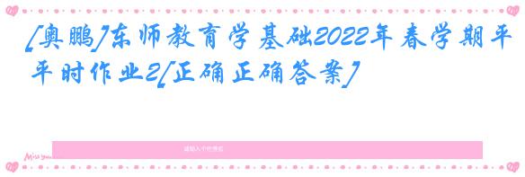 [奥鹏]东师教育学基础2022年春学期平时作业2[正确正确答案]