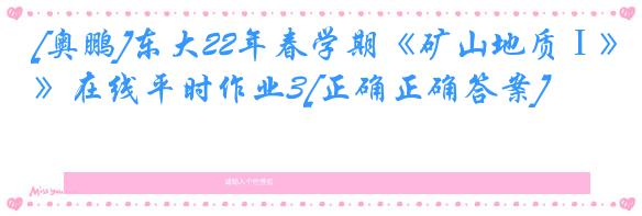 [奥鹏]东大22年春学期《矿山地质Ⅰ》在线平时作业3[正确正确答案]