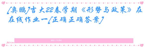 [奥鹏]吉大22春学期《形势与政策》在线作业一[正确正确答案]