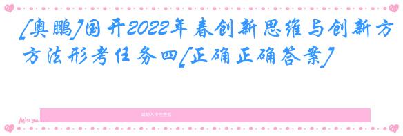 [奥鹏]国开2022年春创新思维与创新方法形考任务四[正确正确答案]