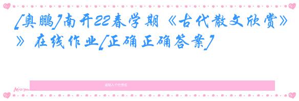 [奥鹏]南开22春学期《古代散文欣赏》在线作业[正确正确答案]