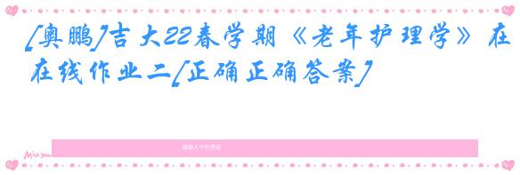 [奥鹏]吉大22春学期《老年护理学》在线作业二[正确正确答案]