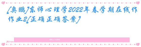 [奥鹏]东师心理学2022年春学期在线作业2[正确正确答案]