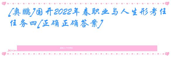 [奥鹏]国开2022年春职业与人生形考任务四[正确正确答案]