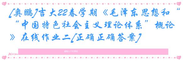 [奥鹏]吉大22春学期《毛泽东思想和“中国特色社会主义理论体系”概论》在线作业二[正确正确答案]