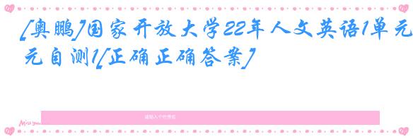 [奥鹏]国家开放大学22年人文英语1单元自测1[正确正确答案]