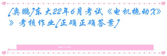 [奥鹏]东大22年6月考试《电机拖动X》考核作业[正确正确答案]