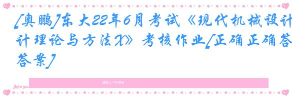 [奥鹏]东大22年6月考试《现代机械设计理论与方法X》考核作业[正确正确答案]