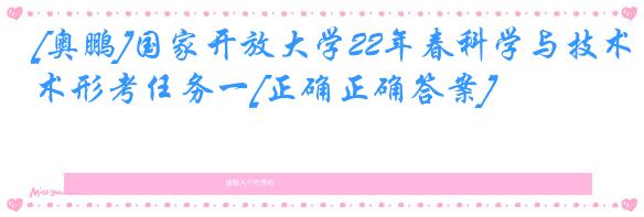 [奥鹏]国家开放大学22年春科学与技术形考任务一[正确正确答案]