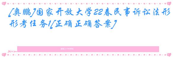 [奥鹏]国家开放大学22春民事诉讼法形考任务1[正确正确答案]