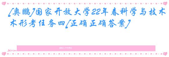 [奥鹏]国家开放大学22年春科学与技术形考任务四[正确正确答案]