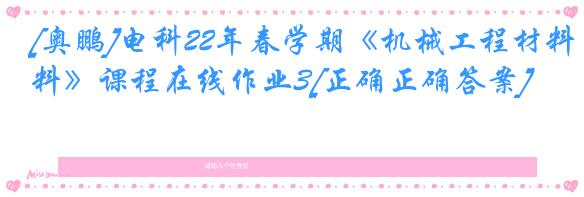 [奥鹏]电科22年春学期《机械工程材料》课程在线作业3[正确正确答案]