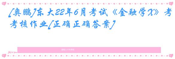 [奥鹏]东大22年6月考试《金融学X》考核作业[正确正确答案]