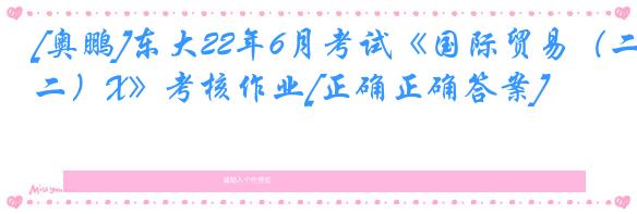 [奥鹏]东大22年6月考试《国际贸易（二）X》考核作业[正确正确答案]