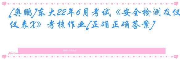 [奥鹏]东大22年6月考试《安全检测及仪表X》考核作业[正确正确答案]