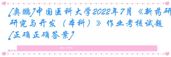 [奥鹏]中国医科大学2022年7月《新药研究与开发（本科）》作业考核试题[正确正确答案]