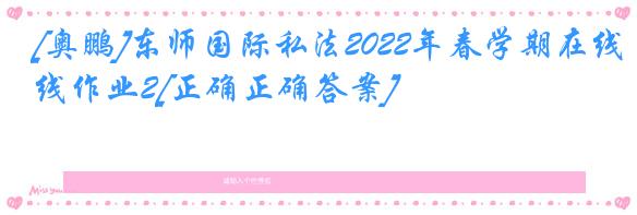 [奥鹏]东师国际私法2022年春学期在线作业2[正确正确答案]