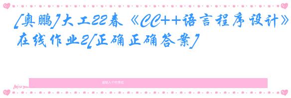 [奥鹏]大工22春《CC++语言程序设计》在线作业2[正确正确答案]