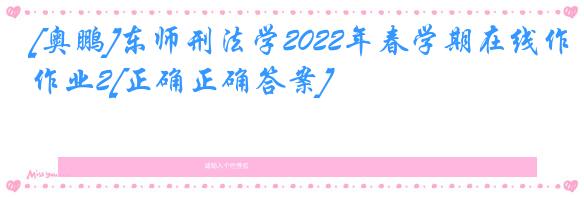 [奥鹏]东师刑法学2022年春学期在线作业2[正确正确答案]