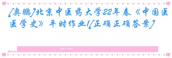 [奥鹏]北京中医药大学22年春《中国医学史》平时作业1[正确正确答案]