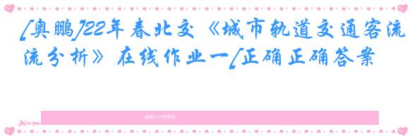 [奥鹏]22年春北交《城市轨道交通客流分析》在线作业一[正确正确答案]