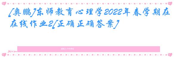 [奥鹏]东师教育心理学2022年春学期在线作业2[正确正确答案]