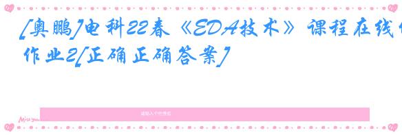 [奥鹏]电科22春《EDA技术》课程在线作业2[正确正确答案]