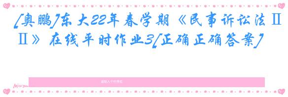 [奥鹏]东大22年春学期《民事诉讼法Ⅱ》在线平时作业3[正确正确答案]