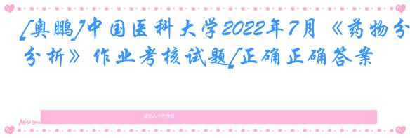 [奥鹏]中国医科大学2022年7月《药物分析》作业考核试题[正确正确答案]