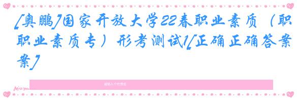 [奥鹏]国家开放大学22春职业素质（职业素质专）形考测试1[正确正确答案]