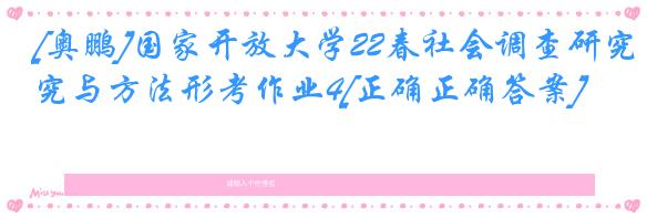 [奥鹏]国家开放大学22春社会调查研究与方法形考作业4[正确正确答案]