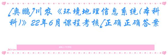 [奥鹏]川农《环境地理信息系统(本科)》22年6月课程考核[正确正确答案]