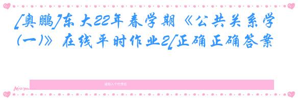 [奥鹏]东大22年春学期《公共关系学(一)》在线平时作业2[正确正确答案]