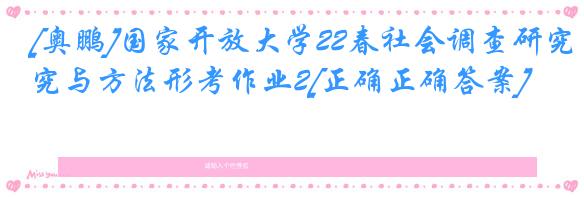 [奥鹏]国家开放大学22春社会调查研究与方法形考作业2[正确正确答案]